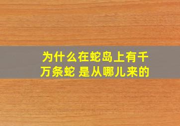 为什么在蛇岛上有千万条蛇 是从哪儿来的